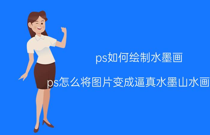 ps如何绘制水墨画 ps怎么将图片变成逼真水墨山水画效果？